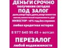 Перезалог любой недвижимости,авто,мото,водной,спецтехники.Выгодные условия.Выкуп